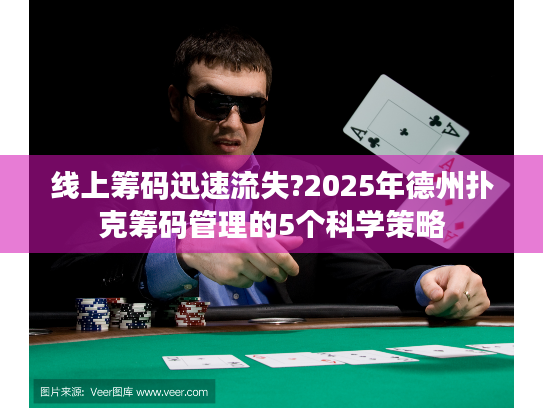 线上筹码迅速流失?2025年德州扑克筹码管理的5个科学策略