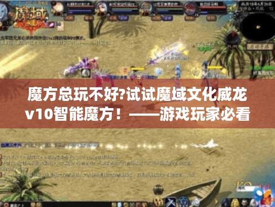 魔方总玩不好?试试魔域文化威龙v10智能魔方！——游戏玩家必看