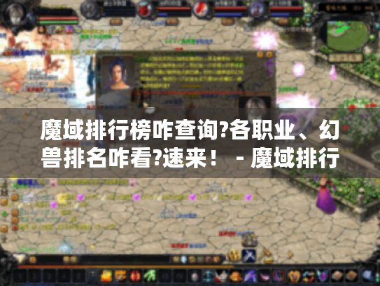 魔域排行榜咋查询?各职业、幻兽排名咋看?速来! - 魔域排行榜查询 魔域排行榜咋查询?各职业、幻兽排名咋看?速来! - 魔域排行榜查询