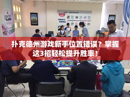 扑克德州游戏新手位置错误?掌握这3招轻松提升胜率! 扑克德州游戏新手位置错误?掌握这3招轻松提升胜率!