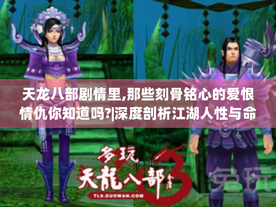 天龙八部剧情里,那些刻骨铭心的爱恨情仇你知道吗?|深度剖析江湖人性与命运纠葛 天龙八部剧情里,那些刻骨铭心的爱恨情仇你知道吗?|深度剖析江湖人性与命运纠葛