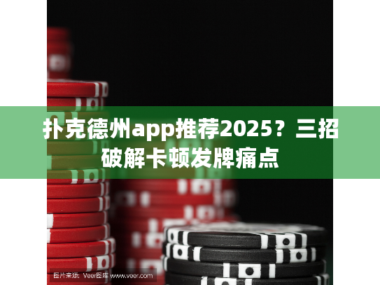 扑克德州app推荐2025？三招破解卡顿发牌痛点