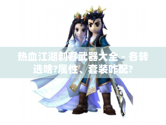 热血江湖刺客武器大全 - 各转选啥?属性、套装咋配?