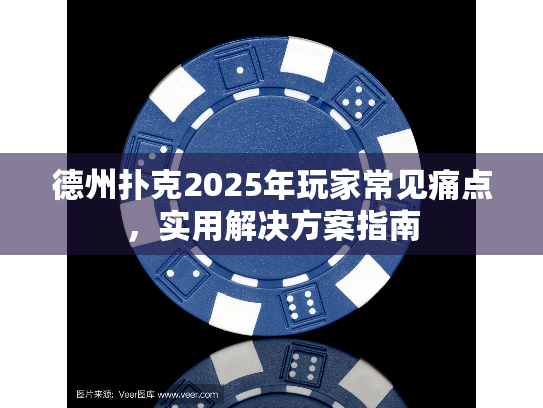 德州扑克2025年玩家常见痛点，实用解决方案指南