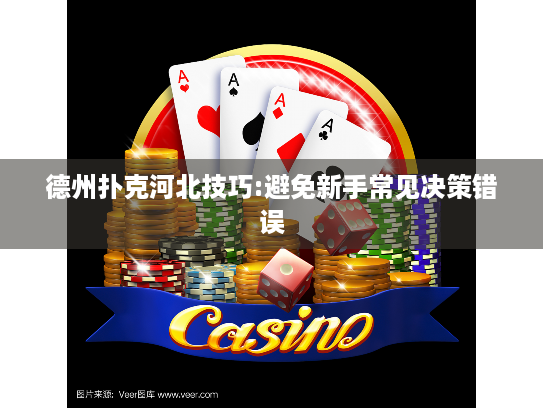德州扑克河北技巧:避免新手常见决策错误