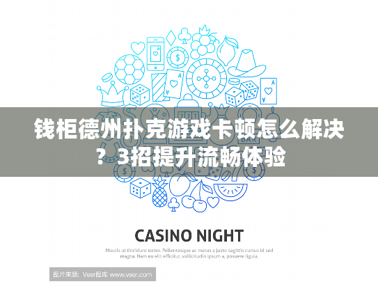 钱柜德州扑克游戏卡顿怎么解决?3招提升流畅体验 钱柜德州扑克游戏卡顿怎么解决?3招提升流畅体验