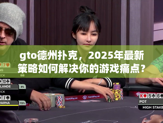 gto德州扑克，2025年最新策略如何解决你的游戏痛点？