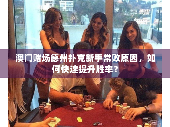 澳门赌场德州扑克新手常败原因，如何快速提升胜率？