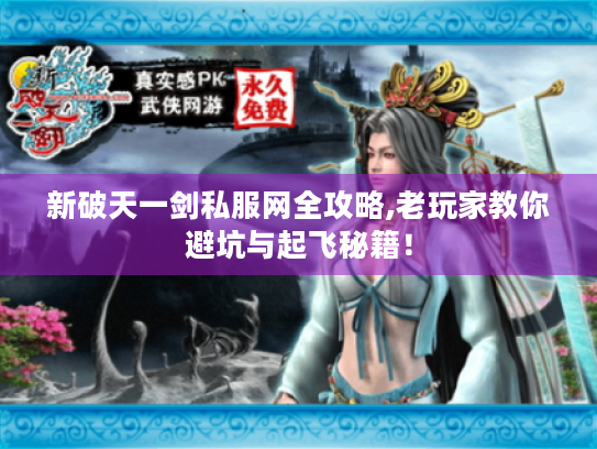 新破天一剑私服网全攻略,老玩家教你避坑与起飞秘籍！