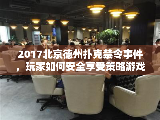 2017北京德州扑克禁令事件，玩家如何安全享受策略游戏乐趣？