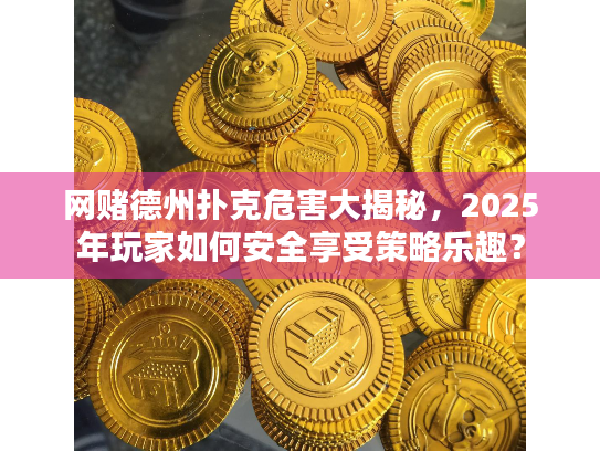 网赌德州扑克危害大揭秘，2025年玩家如何安全享受策略乐趣？