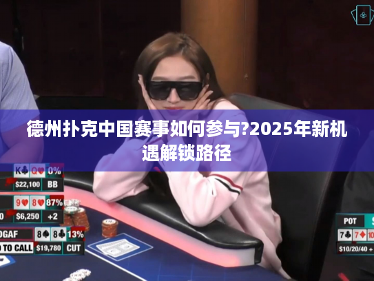 德州扑克中国赛事如何参与?2025年新机遇解锁路径