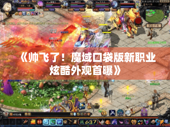 《帅飞了!魔域口袋版新职业炫酷外观首曝》 《帅飞了!魔域口袋版新职业炫酷外观首曝》