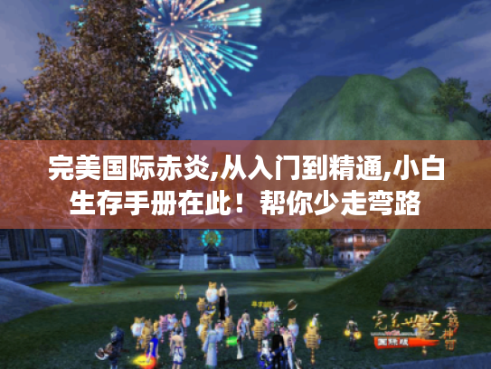 完美国际赤炎,从入门到精通,小白生存手册在此！帮你少走弯路