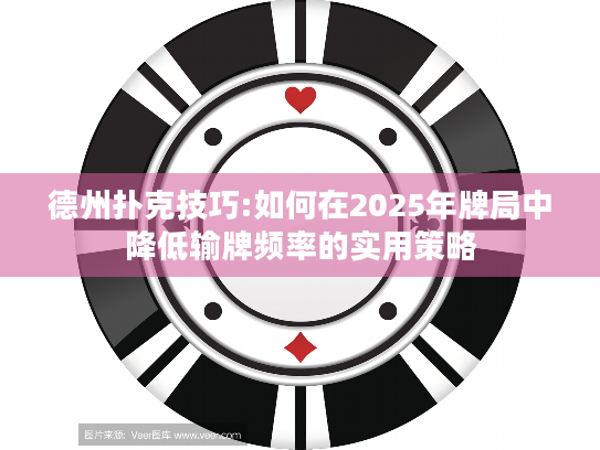 德州扑克技巧:如何在2025年牌局中降低输牌频率的实用策略