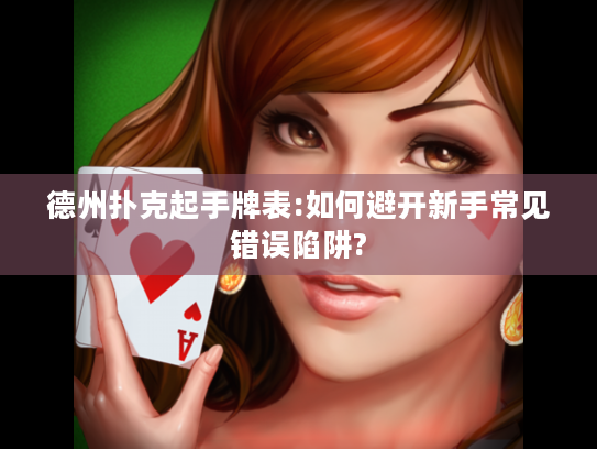 德州扑克起手牌表:如何避开新手常见错误陷阱?