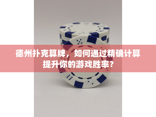 德州扑克算牌，如何通过精确计算提升你的游戏胜率？