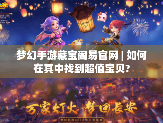 梦幻手游藏宝阁易官网 | 如何在其中找到超值宝贝?