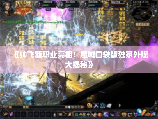 《帅飞新职业亮相！魔域口袋版独家外观大揭秘》