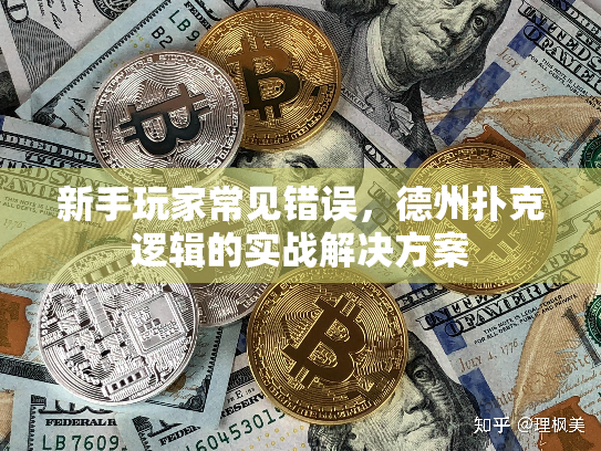 新手玩家常见错误,德州扑克逻辑的实战解决方案 新手玩家常见错误,德州扑克逻辑的实战解决方案