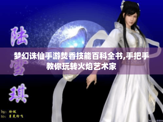 梦幻诛仙手游焚香技能百科全书,手把手教你玩转火焰艺术家