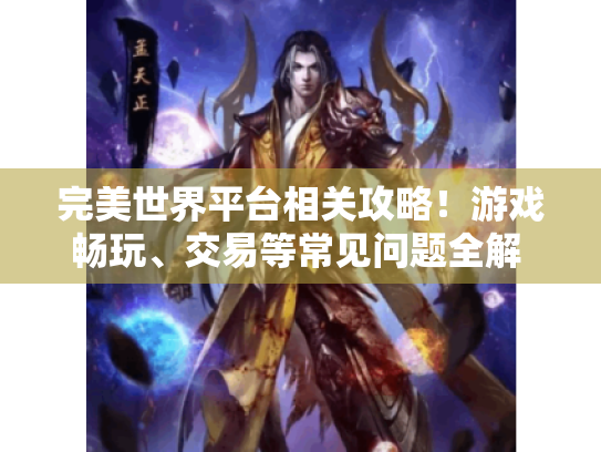完美世界平台相关攻略！游戏畅玩、交易等常见问题全解 - 玩家必看！