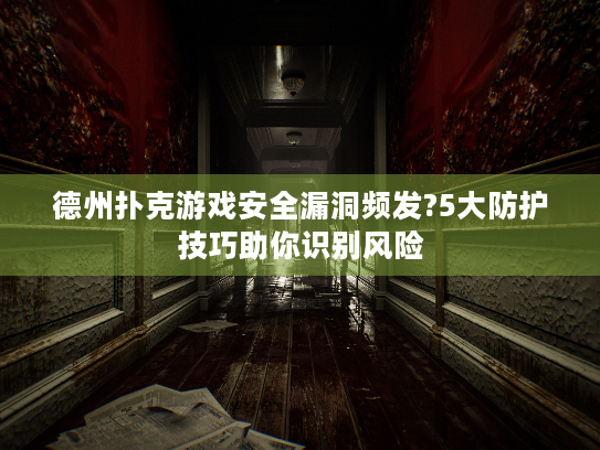 德州扑克游戏安全漏洞频发?5大防护技巧助你识别风险