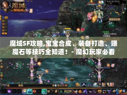 魔域SF攻略,宝宝合成、装备打造、赚魔石等技巧全知道！- 魔幻玩家必看