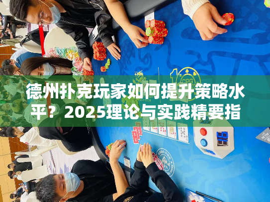 德州扑克玩家如何提升策略水平？2025理论与实践精要指南