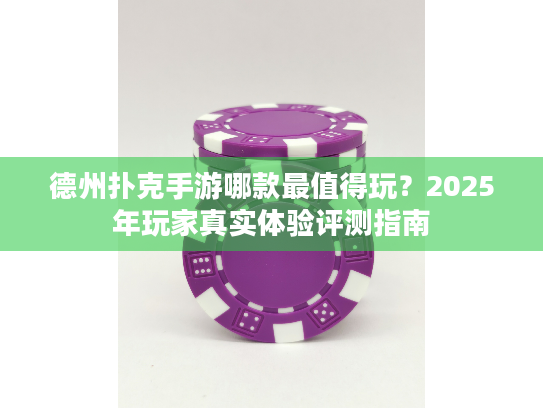 德州扑克手游哪款最值得玩?2025年玩家真实体验评测指南 德州扑克手游哪款最值得玩?2025年玩家真实体验评测指南