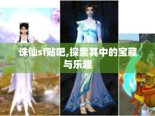 诛仙sf贴吧,探索其中的宝藏与乐趣