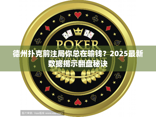 德州扑克前注局你总在输钱？2025最新数据揭示翻盘秘诀