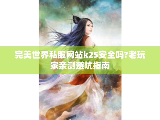 完美世界私服网站k25安全吗?老玩家亲测避坑指南