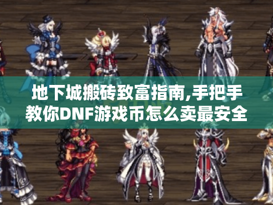 地下城搬砖致富指南,手把手教你DNF游戏币怎么卖最安全 地下城搬砖致富指南,手把手教你DNF游戏币怎么卖最安全