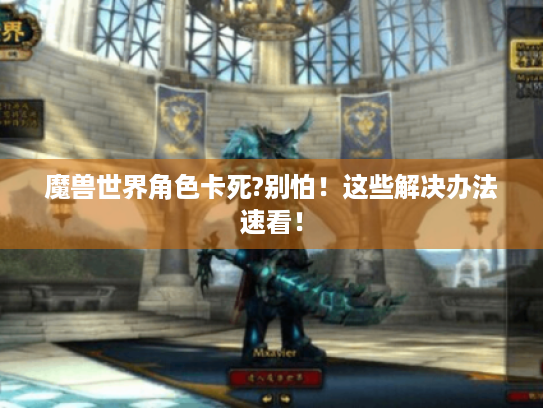 魔兽世界角色卡死?别怕！这些解决办法速看！