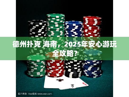 德州扑克 海南，2025年安心游玩全攻略？