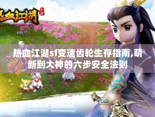 热血江湖sf变速齿轮生存指南,萌新到大神的六步安全法则