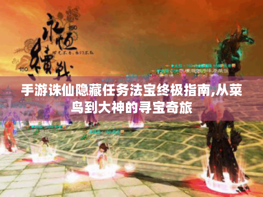 手游诛仙隐藏任务法宝终极指南,从菜鸟到大神的寻宝奇旅 手游诛仙隐藏任务法宝终极指南,从菜鸟到大神的寻宝奇旅
