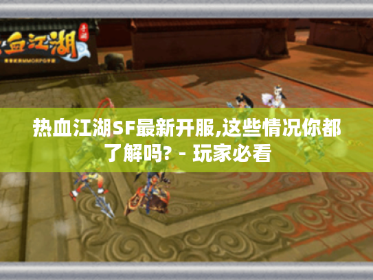 热血江湖SF最新开服,这些情况你都了解吗? - 玩家必看 热血江湖SF最新开服,这些情况你都了解吗? - 玩家必看
