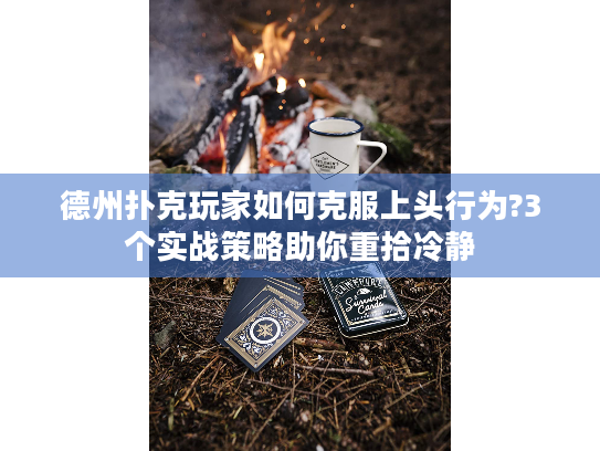 德州扑克玩家如何克服上头行为?3个实战策略助你重拾冷静