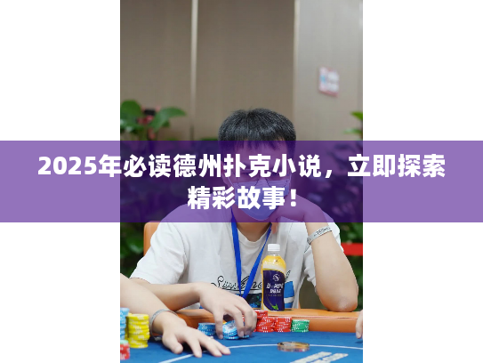 2025年必读德州扑克小说，立即探索精彩故事！