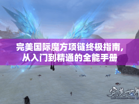 完美国际魔方项链终极指南,从入门到精通的全能手册