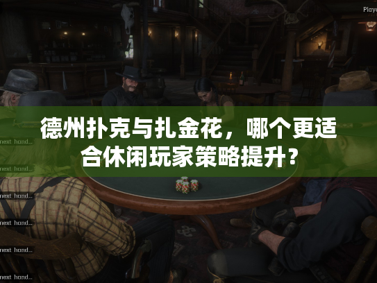 德州扑克与扎金花,哪个更适合休闲玩家策略提升? 德州扑克与扎金花,哪个更适合休闲玩家策略提升?