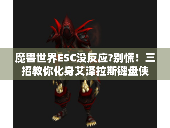 魔兽世界ESC没反应?别慌！三招教你化身艾泽拉斯键盘侠