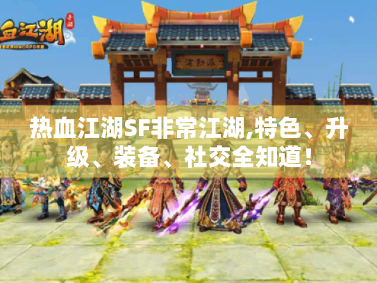热血江湖SF非常江湖,特色、升级、装备、社交全知道！
