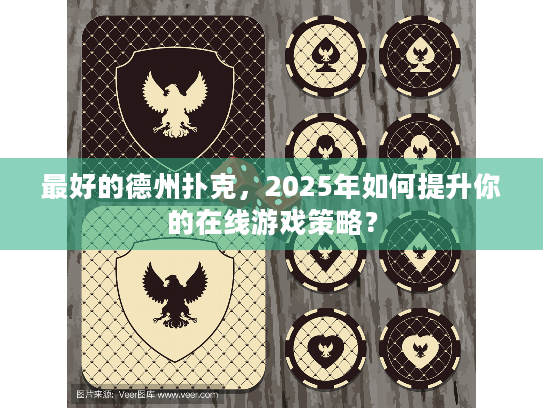 最好的德州扑克，2025年如何提升你的在线游戏策略？