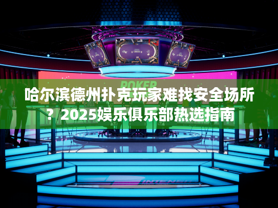 哈尔滨德州扑克玩家难找安全场所？2025娱乐俱乐部热选指南