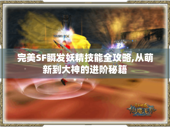 完美SF瞬发妖精技能全攻略,从萌新到大神的进阶秘籍 完美SF瞬发妖精技能全攻略,从萌新到大神的进阶秘籍