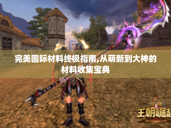 完美国际材料终极指南,从萌新到大神的材料收集宝典