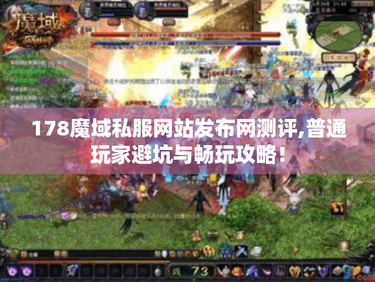 178魔域私服网站发布网测评,普通玩家避坑与畅玩攻略！